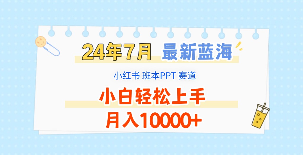 2024年7月全新瀚海跑道，小红书的班本PPT新项目，新手快速上手，月收入10000-优知识