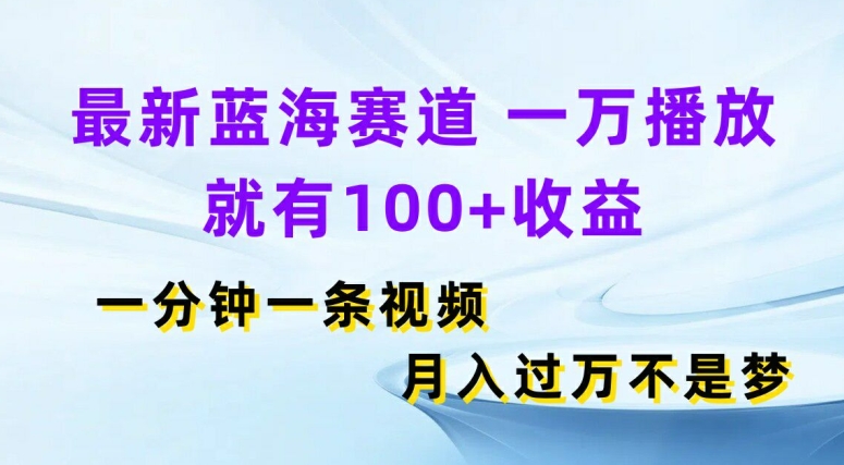 全新瀚海跑道，一万播放视频就会有100 盈利，一分钟一条视频，月入了万-优知识