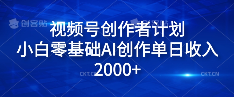 视频号创作者计划，小白零基础AI创作单日收入2000+-优知识