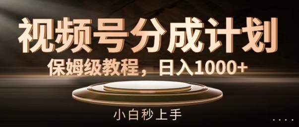 微信视频号分成计划家庭保姆级实例教程，日入1K，新手秒入门【揭密】-优知识