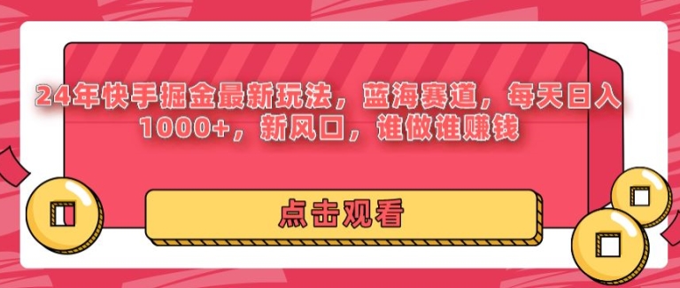 24年快手掘金新玩法，蓝海赛道，日入1k+，新风口，谁做谁赚钱-优知识