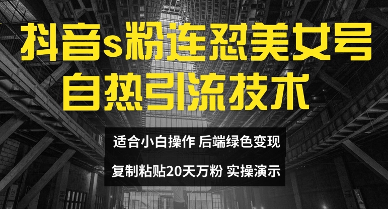 抖音s粉连怼美女号自热引流技术复制粘贴，20天万粉账号，无需实名制，矩阵操作【揭秘】-优知识