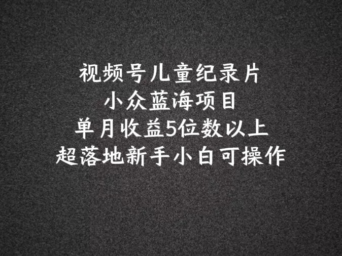 2024蓝海项目微信视频号儿童纪录片科谱，单月盈利5个数之上，新手入门易操作-优知识