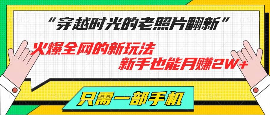 穿越时光的老照片翻新，火爆全网的新玩法，初学者也可以月赚2W ，仅需一部手机轻松解决!-优知识