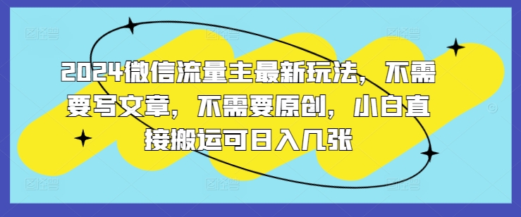 2024微信流量主全新游戏玩法，不用发表文章，不用原创设计，新手立即运送可日入多张-优知识