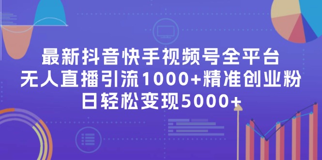 最新抖音快手视频号全平台无人直播引流1000+精准创业粉，日轻松变现5000+-优知识