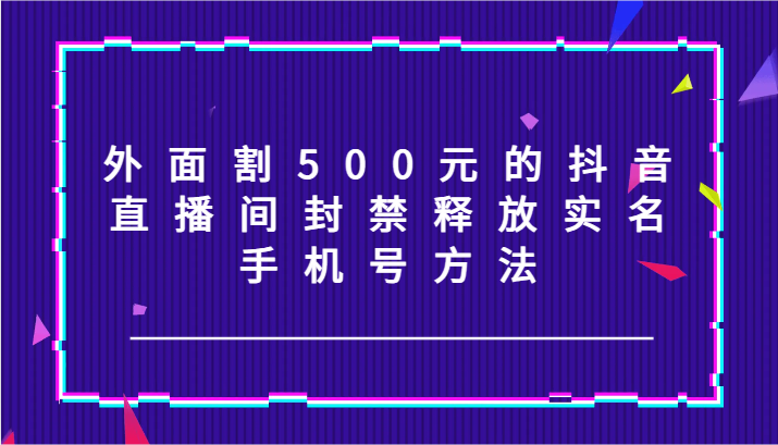 外边割500块的抖音直播封停释放出来实名认证/手机号码方式！-优知识