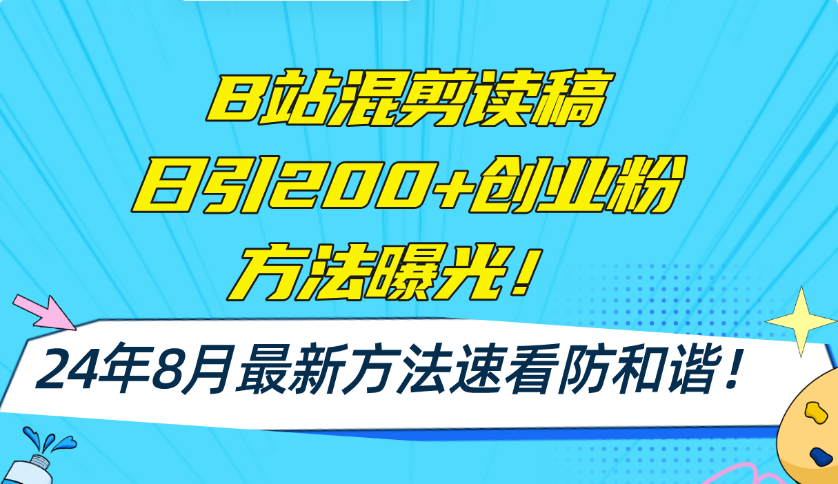 B站混剪读稿日引200+创业粉方法4.0曝光，24年8月最新方法Ai一键操作-优知识