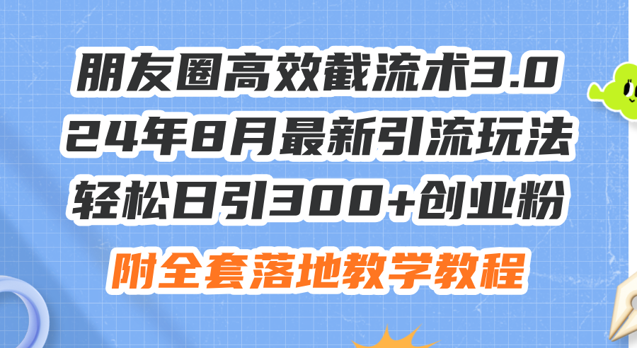 朋友圈高效截流术3.0，24年8月最新引流玩法，轻松日引300+创业粉-优知识