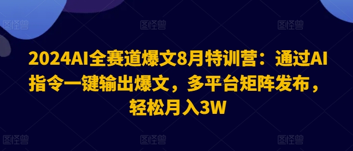 2024AI全跑道热文8月夏令营：根据AI命令一键导出热文，全平台引流矩阵公布，轻轻松松月收入3W【揭密】-优知识