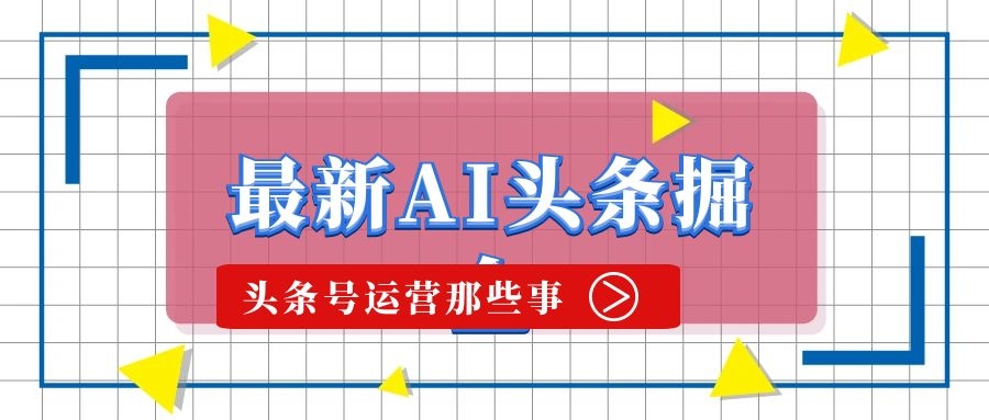 最新AI头条掘金，每天10分钟，做了就有，小白也能月入3万+-优知识