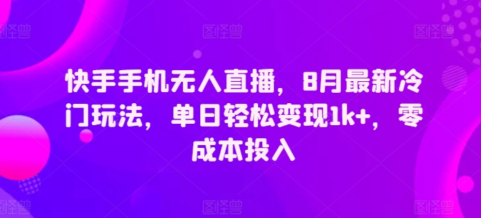 快手手机无人直播，8月全新小众游戏玩法，单日轻轻松松转现1k ，零成本资金投入-优知识