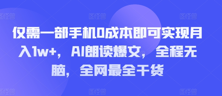 只需一部手机0成本费就可以实现月入1w ，AI诵读热文，完全无脑，更新最快干货知识-优知识