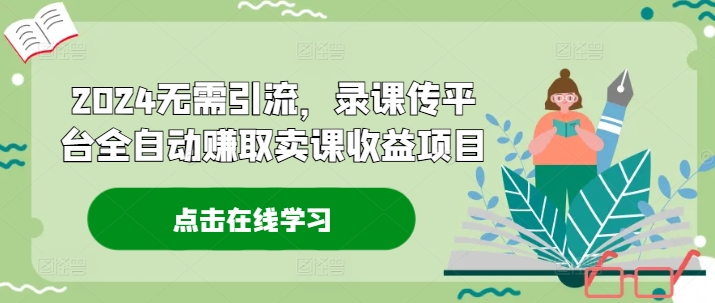 2024无需引流，录课传平台全自动赚取卖课收益项目-优知识