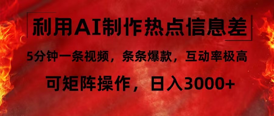 利用AI制作热点信息差，5分钟一条视频，条条爆款，互动率极高-优知识