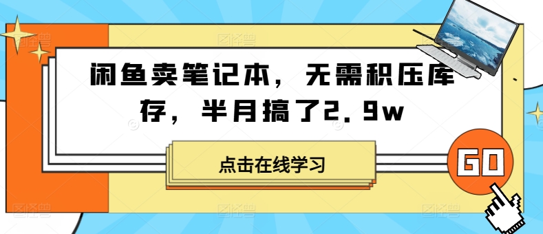 闲鱼卖笔记本，无需积压库存，半月搞了2.9w-优知识