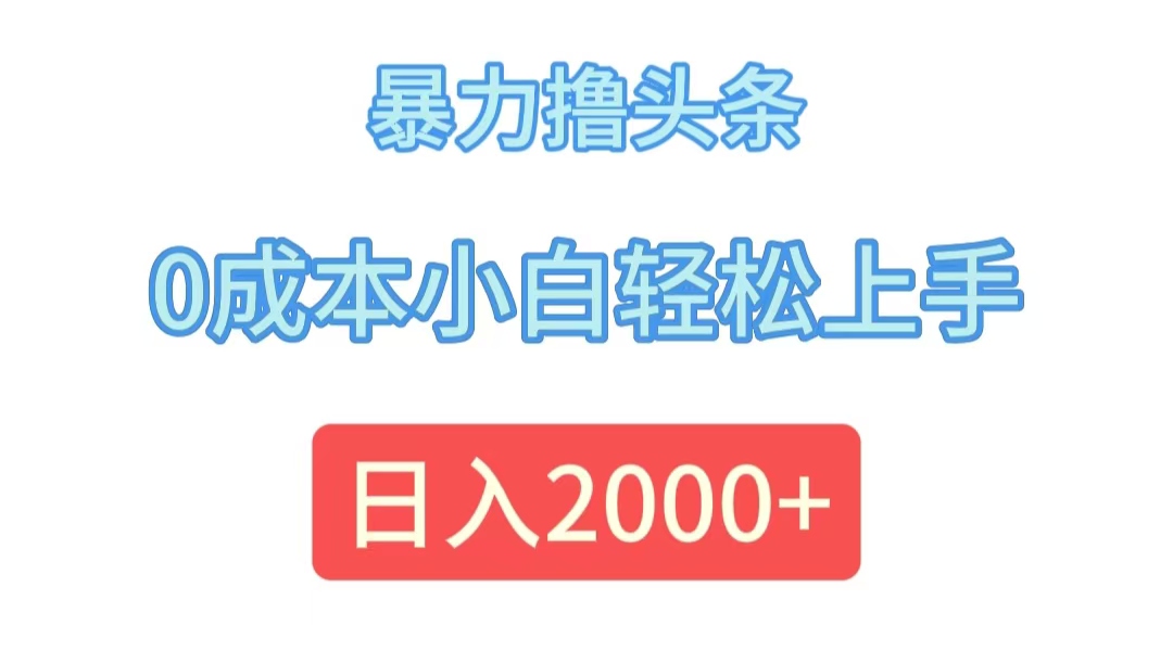 暴力撸头条，0成本小白轻松上手，日入2000+-优知识