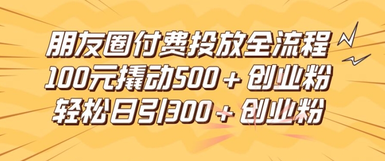 微信朋友圈高效率付钱推广全过程，100元撬起500 自主创业粉，日引流方法300加精确自主创业粉【揭密】-优知识