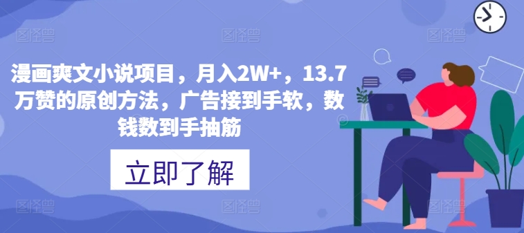 漫画作品爽文小说新项目，月入2W ，13.7万赞的原创方式，guang告接到手软，数钱数到手抽筋-优知识