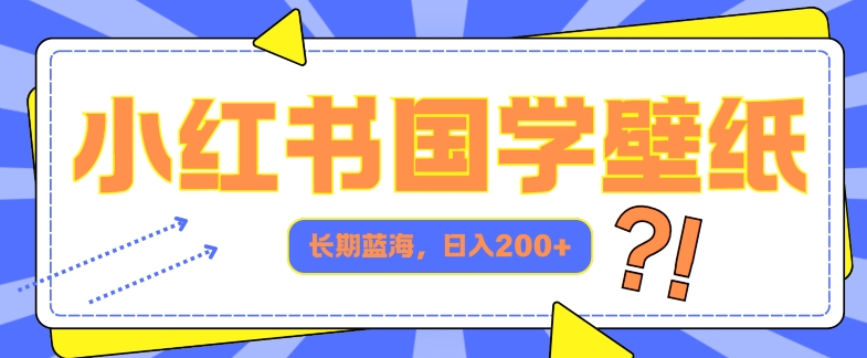 小红书的国学经典墙纸，长期性瀚海，ai形成，日入2张-优知识