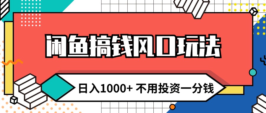 闲鱼搞钱风口玩法 日入1000+ 不用投资一分钱 新手小白轻松上手-优知识