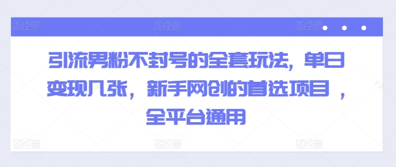 引流方法粉丝防封号的一整套游戏玩法, 单日转现多张，初学者网创的最佳选择新项目 ,全网平台通用性-优知识