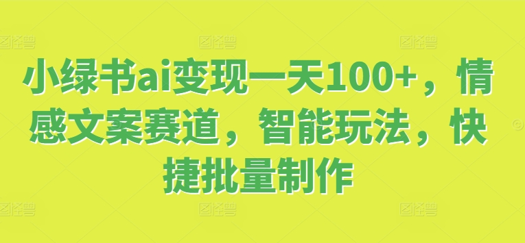 小绿书ai转现一天100 ，情感文案跑道，智能化游戏玩法，便捷大批量制做-优知识