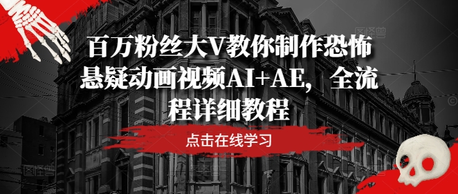 百万主播大V教大家制做恐怖悬疑卡通视频AI AE，全过程详尽实例教程-优知识