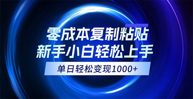 0成本复制粘贴，小白轻松上手，无脑日入1000+，可批量放大-优知识