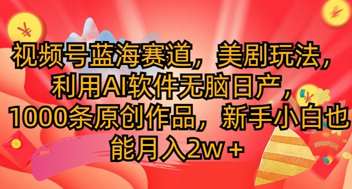 微信视频号瀚海跑道，美国大片游戏玩法，运用AI手机软件没脑子日产，1000条原创视频-优知识