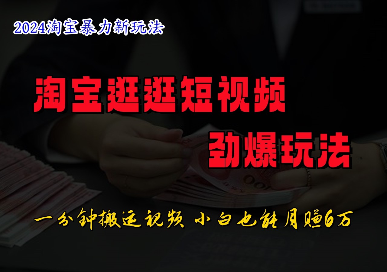 淘宝逛逛小视频刺激游戏玩法，只需一分钟搬运视频，新手也可以日入500-优知识