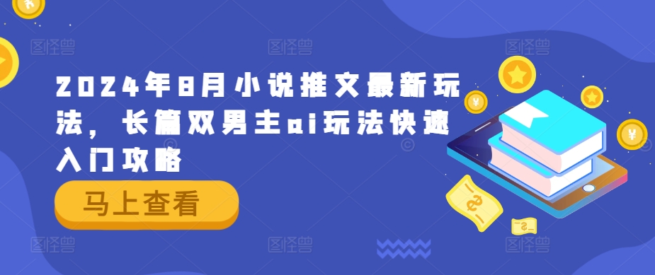 2024年8月小说推文最新玩法，长篇双男主ai玩法快速入门攻略-优知识