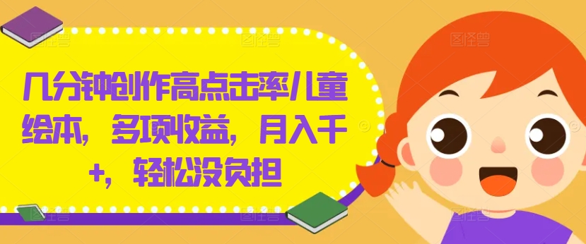 几分钟创作高点击率儿童绘本，多项收益，月入千+，轻松没负担【揭秘】-优知识