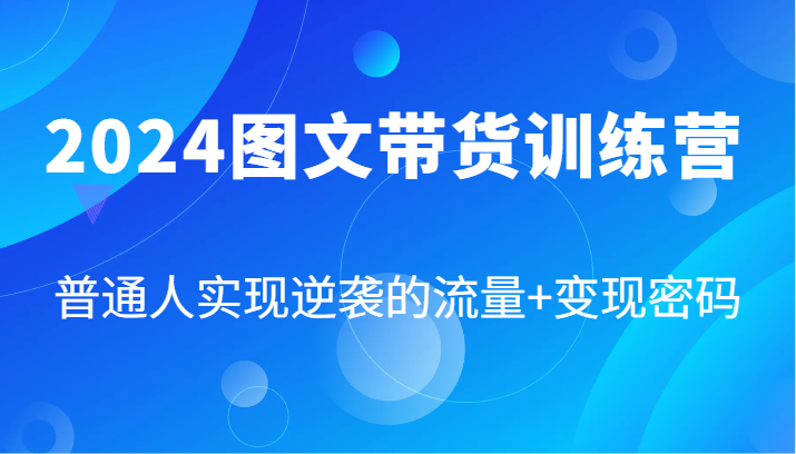 2024图文带货训练营，普通人实现逆袭的流量+变现密码（87节课-优知识