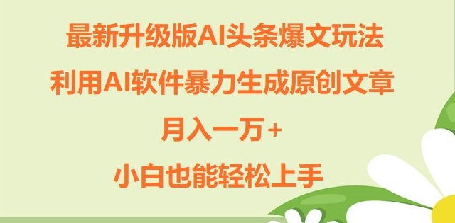 全新升级ai今日头条热文游戏玩法，运用ai手机软件暴力行为形成原创文章内容，月入一W ，新手也可以快速上手-优知识