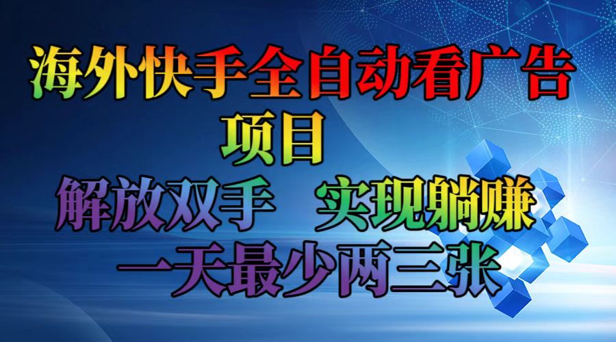 海外快手全自动看广告项目 解放双手 实现躺赚 一天最少两三张-优知识