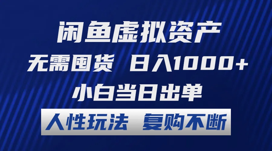 闲鱼虚拟资产 无需囤货 日入1000+ 小白当日出单 人性玩法 复购不断-优知识