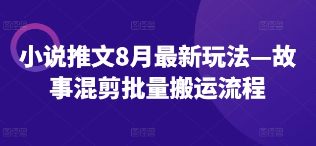 小说推文8月全新模式—小故事剪辑大批量运送步骤-优知识