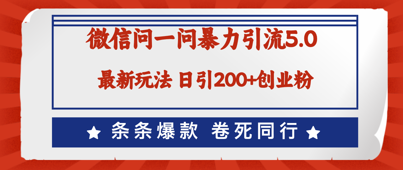 微信问一问最新引流5.0，日稳定引流200+创业粉，加爆微信，卷死同行-优知识