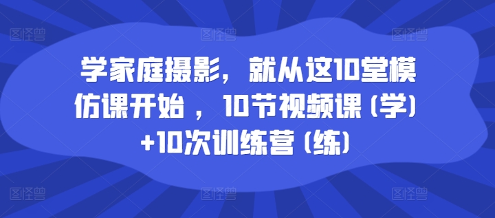 学家庭摄影，便从这10堂效仿课逐渐 ，10节视频课程(学) 10次夏令营(练)-优知识