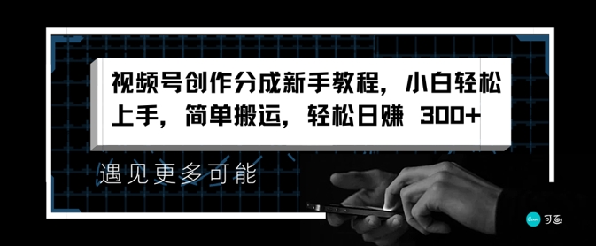 微信视频号写作分为新手教学，新手快速上手，简易运送，轻轻松松日赚3张-优知识