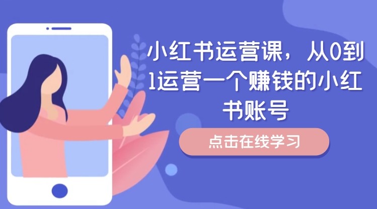 小红书运营课，从0到1运营一个挣钱的小红书账号-优知识