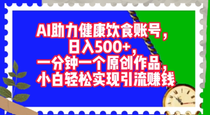 AI助推科学饮食账户，一分钟一个原创视频，新手真正实现引流赚钱-优知识