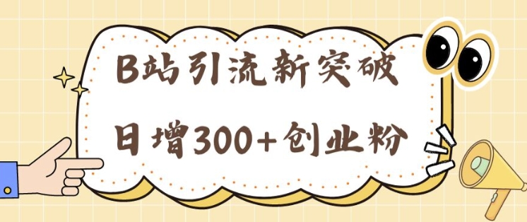 B站引流方法重大突破：24年日增300 自主创业粉的有效攻略大全-优知识