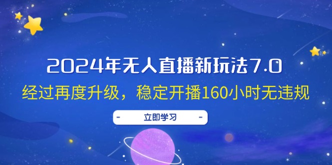 2024年无人直播新玩法7.0，经过再度升级，稳定开播160小时无违规-优知识