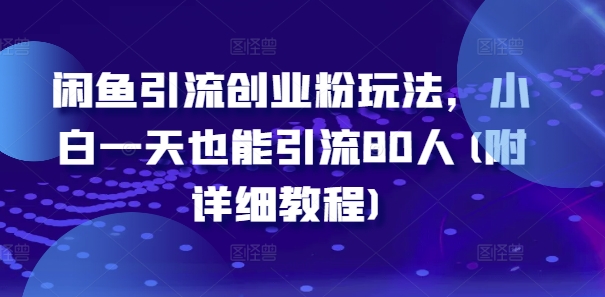 闲鱼引流自主创业粉游戏玩法，新手一天也可以引流方法80人(附具体实例教程)-优知识