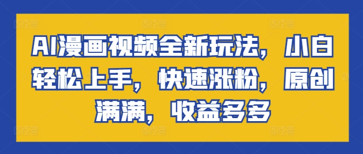 AI动漫视频全新玩法，新手快速上手，快速吸粉，原创设计满满的，盈利多多的-优知识