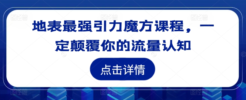 地表最强引力魔方课程，一定颠覆你的流量认知-优知识