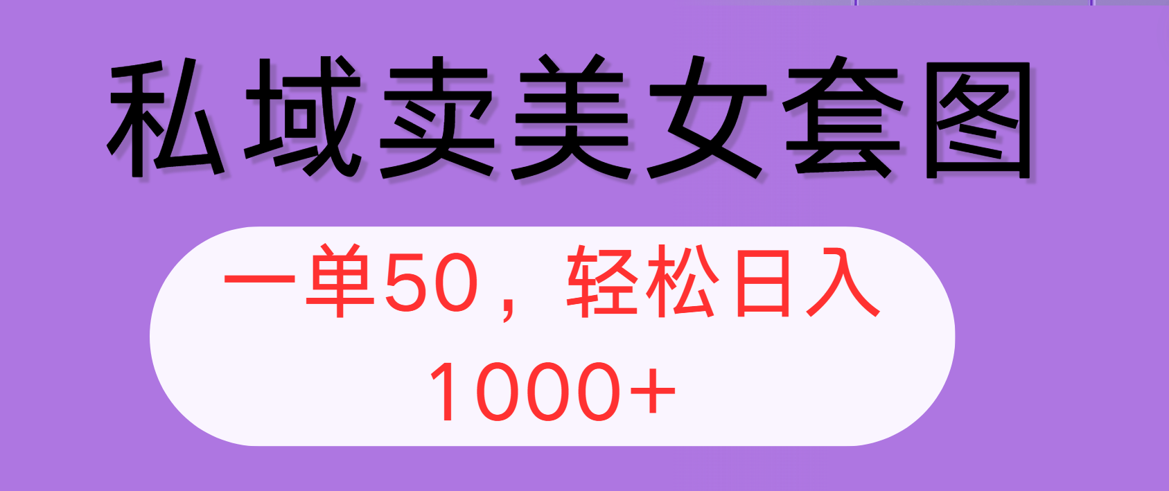 私域卖美女套图，全网各个平台可做，一单50，轻松日入1000+-优知识