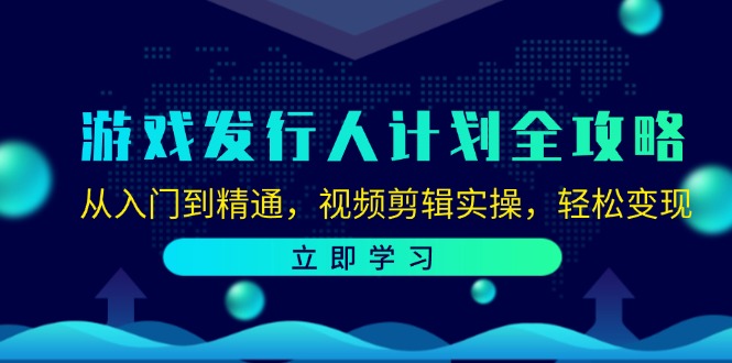 游戏发行人计划全攻略：从入门到精通，视频剪辑实操，轻松变现-优知识